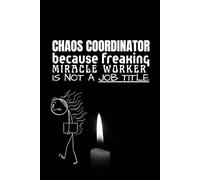 Chaos Coordinator Because Freaking Miracle Is Not A Job Title: Funny Sarcastic Notebook for Work, Coworkers & Boss (6” x 9” Lined Journal)