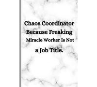 Chaos Coordinator Because Freaking Miracle Worker Is Not a Job Title.: A Funny Sarcastic Lined Notebook for Overworked Professionals, Office Heroes, and Anyone Who Somehow Makes Everything Work