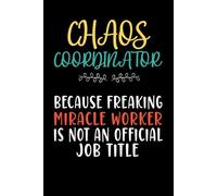 Chaos Coordinator Because Freaking Miracle Worker Is Not A Job Title: Funny Blank Lined Notebook for Office Coworkers, Employees, Adults, Boss