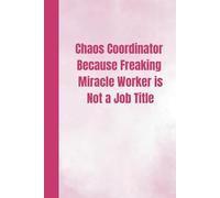 Chaos Coordinator Because Freaking Miracle Worker Is Not a Job Title: Funny Lined Notebook for Work, stocking fillers for women