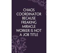 Chaos Coordinator Because Freaking Miracle Worker Is Not a Job Title: Notebook With Funny Sayings On Cover For Office, Workplace, College, Employees, Coworkers, Assistant, Boss, [size 6"x9" -100 page]