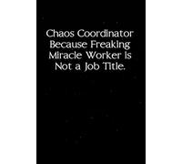 Chaos Coordinator Because Freaking Miracle Worker is not a Job Title: Sarcastic Funny Office Notebooks for Teammates, Co-workers, New Jobs, Workplace, Employees, School, Friends (6x9 inches)