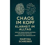 Chaos im Kopf - Klarheit im Alltag: ADHS bei Erwachsenen meistern - Strategien für Fokus, innere Ruhe und Lebensqualität