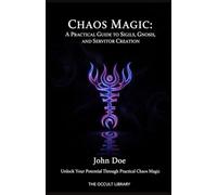 Chaos Magic: A Practical Guide to Sigils, Gnosis, and Servitor Creation: Unlock Your Potential Through Practical Chaos Magic