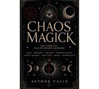 Chaos Magick: The Complete Practitioner's Grimoire - Sigils, Egregores, Servitors, Gnosis, Reality Hacking & Paradigm Shifting: A Practical Manual for the Serious Chaos Practitioner