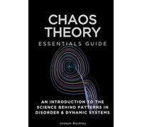 Chaos Theory Essentials Guide: An Introduction to The Science Behind Patterns in Disorder & Dynamic Systems