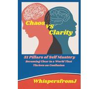 Chaos vs Clarity: 51 Pillars of Self Mastery: Becoming Clear in a World That Thrives on Confusion