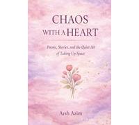 Chaos With A Heart: Poems, Stories, and the Quiet Art of Taking Up Space