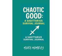 Chaotic Good: A Sagittarius Survival Journal: 52 weeks of cosmic chaos, deep thoughts, and questionable decisions