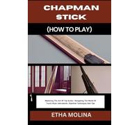 CHAPMAN STICK (HOW TO PLAY): Mastering The Art Of Tap Guitar: Navigating The World Of Touch-Style Instruments: Essential Techniques And Tips