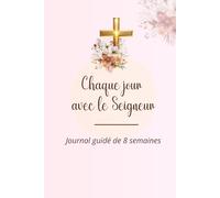 Chaque jour avec le Seigneur: Journal Chrétien de 8 Semaines pour Renouveler ton Esprit, Approfondir ta Foi et Vivre ton Identité en Christ