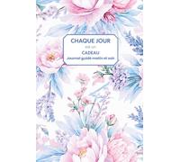 Chaque jour est un cadeau : Journal guidé du matin et du soir pour cultiver la gratitude, renforcer la confiance en soi et avancer vers ses objectifs