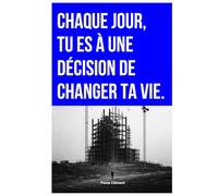 CHAQUE JOUR, TU ES À UNE DÉCISION DE CHANGER TA VIE.: Pourquoi tu n’oses pas te lancer (et comment commencer malgré la peur)