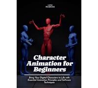 Character Animation for Beginners: Bring Your Digital Characters to Life with Essential Animation Principles and Software Techniques