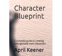 Character Blueprint: A complete guide to creating unforgettable main characters