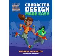 Character Design Made Easy : A Complete Course to Creating Iconic and Memorable Characters