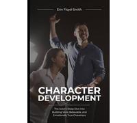 Character Development: The Actor's Deep Dive into Building Vivid, Believable, and Emotionally True Characters