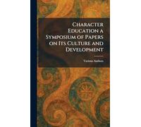 Character Education a Symposium of Papers on Its Culture and Development