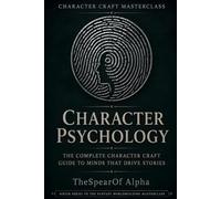 Character Psychology: The Complete Character Craft Guide to Minds That Drive Stories: 1