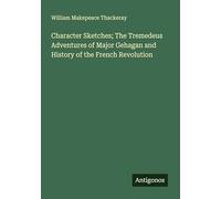 Character Sketches; The Tremedeus Adventures of Major Gehagan and History of the French Revolution
