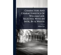 Characters And Characteristics Of William Law, Selected, With An Intr., By A. Whyte