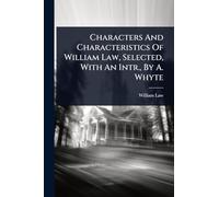 Characters And Characteristics Of William Law, Selected, With An Intr., By A. Whyte
