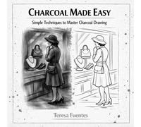 CHARCOAL MADE EASY: Simple techniques to master charcoal drawing