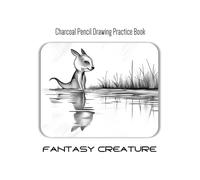 Charcoal Pencil Drawing Practice Book - Fantasy Creature: Challenge Your Skills, Unleash Your Imagination!