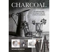 Charcoal: Techniques and Tutorials for the Complete Beginner