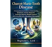 Charcot-Marie-Tooth Disease: A Comprehensive Guide to Understanding Symptoms, Causes, Diagnosis, Treatment Options, Mobility Support, and Living Well with a Hereditary Neuropathy