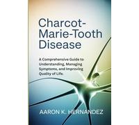 Charcot Marie Tooth Disease: Charcot-Marie-Tooth Disease: A Comprehensive Guide to Understanding, Managing Symptoms, and Improving Quality of Life.