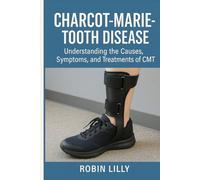 Charcot Marie Tooth Disease: Understanding the Causes, Symptoms, and Treatments of CMT