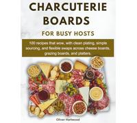 Charcuterie Boards for Busy Hosts: 100 recipes that wow, with clean plating, simple sourcing, and flexible swaps across cheese boards, grazing boards, and platters.
