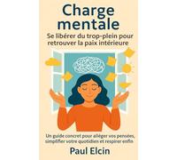 Charge mentale : se libérer du trop-plein pour retrouver la paix intérieure: Un guide concret pour alléger vos pensées, simplifier votre quotidien et respirer enfin