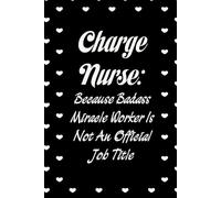 Charge Nurse Because Badass Miracle Worker Is Not An Official Job Title: Funny Notebook with Sayings On Cover for Accountants, Assistant, Boss, ... Staff Member, HR (6"x9" - 100 lined pages)