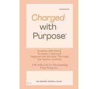 Charged with Purpose: Trauma-Informed, Woman-Centered Support for Identity Through the Justice System. A Workbook for Reclaiming Your Purpose.