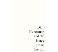 Chari Larsson Didi-Huberman and the Image (Tascabile)