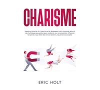 Charisme: Apprenez à parler à n’importe qui et développez votre charisme grâce à des techniques puissantes pour améliorer vos conversations, influencer les autres, vous faire des amis