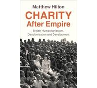 Charity After Empire: British Humanitarianism, Decolonisation and Development