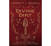 Divine Dirt: The Art of Using Dirt in Magic, Ritual & Spellcraft