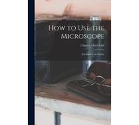Charles Albert Hal How to use the Microscope; a Guide for the Novic (Tascabile)