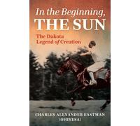 Charles Alexander Eastman In the Beginning, the Sun (Tascabile)
