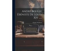 Charles Asselineau André Boulle Ébéniste De Louis Xiv ...... (Copertina rigida)