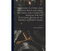 Charles B Hatfi Designing, Cutting and Grading Boot and Shoe Pattern (Tascabile)