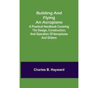 Charles B Haywa Building and Flying an Aeroplane; A practical handbo (Tascabile)