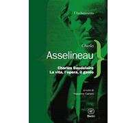 Charles Baudelaire. La vita, l'opera, il genio