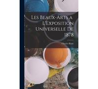 Charles Blanc Les Beaux-Arts a L'Exposition Universelle de 1878 (Tascabile)