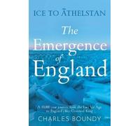 Charles Boundy Ice to Athelstan - The Emergence of England (Tascabile)