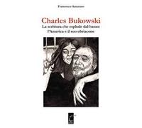 Charles Bukowski. La scrittura che esplode dal basso: l'America e il suo ubriacone