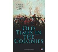 Charles Carleton Coff Old Times in the Colonies (Illustrated Editio (Tascabile)